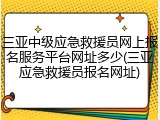 三亚中级应急救援员网上报名服务平台网址多少(三亚应急救援员报名网址)