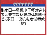 张家口一级机电工程建造师考试要看教材吗具体哪些书(张家口一级机电考试看教材)