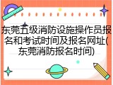 东莞五级消防设施操作员报名和考试时间及报名网址(东莞消防报名时间)