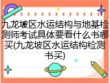 九龙坡区水运结构与地基检测师考试具体要看什么书哪买(九龙坡区水运结构检测书买)