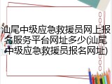 汕尾中级应急救援员网上报名服务平台网址多少(汕尾中级应急救援员报名网址)