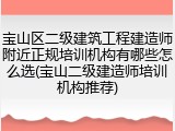 宝山区二级建筑工程建造师附近正规培训机构有哪些怎么选(宝山二级建造师培训机构推荐)