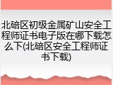北碚区初级金属矿山安全工程师证书电子版在哪下载怎么下(北碚区安全工程师证书下载)
