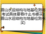 眉山水运结构与地基检测师考试具体要看什么书哪买(眉山水运结构与地基检测书买)