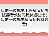 保定一级机电工程建造师考试要看教材吗具体哪些书(保定一级机电建造师教材必看)