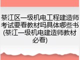 綦江区一级机电工程建造师考试要看教材吗具体哪些书(綦江一级机电建造师教材必看)