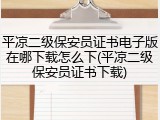 平凉二级保安员证书电子版在哪下载怎么下(平凉二级保安员证书下载)