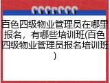 百色四级物业管理员在哪里报名，有哪些培训班(百色四级物业管理员报名培训班)