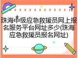 珠海中级应急救援员网上报名服务平台网址多少(珠海应急救援员报名网址)