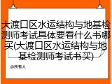 大渡口区水运结构与地基检测师考试具体要看什么书哪买(大渡口区水运结构与地基检测师考试书买)