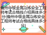 儋州中级金属冶炼安全工程师考试合格线介绍具体多少分(儋州中级金属冶炼安全工程师考试合格线具体多少分)