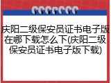 庆阳二级保安员证书电子版在哪下载怎么下(庆阳二级保安员证书电子版下载)