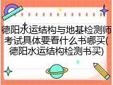 德阳水运结构与地基检测师考试具体要看什么书哪买(德阳水运结构检测书买)