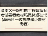 潼南区一级机电工程建造师考试要看教材吗具体哪些书(潼南区一级机电建证教材需看)
