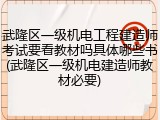 武隆区一级机电工程建造师考试要看教材吗具体哪些书(武隆区一级机电建造师教材必要)