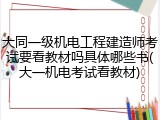 大同一级机电工程建造师考试要看教材吗具体哪些书(大一机电考试看教材)
