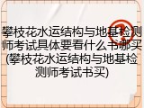 攀枝花水运结构与地基检测师考试具体要看什么书哪买(攀枝花水运结构与地基检测师考试书买)