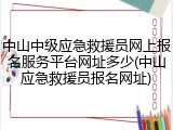 中山中级应急救援员网上报名服务平台网址多少(中山应急救援员报名网址)