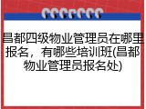 昌都四级物业管理员在哪里报名，有哪些培训班(昌都物业管理员报名处)