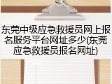 东莞中级应急救援员网上报名服务平台网址多少(东莞应急救援员报名网址)