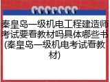 秦皇岛一级机电工程建造师考试要看教材吗具体哪些书(秦皇岛一级机电考试看教材)