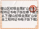 璧山区初级金属矿山安全工程师证书电子版在哪下载怎么下(璧山初级金属矿山安全工程师证书电子版下载)