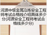 河源中级金属冶炼安全工程师考试合格线介绍具体多少分(河源安全工程师考试合格线多少分)