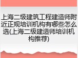 上海二级建筑工程建造师附近正规培训机构有哪些怎么选(上海二级建造师培训机构推荐)