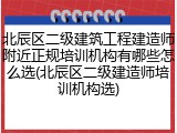 北辰区二级建筑工程建造师附近正规培训机构有哪些怎么选(北辰区二级建造师培训机构选)