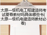太原一级机电工程建造师考试要看教材吗具体哪些书(太原一级机电建造师教材必看)