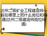 达州二级矿业工程建造师一般在哪里上班什么岗位和待遇(达州二级建造师岗位待遇)