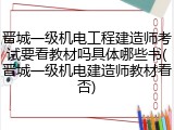 晋城一级机电工程建造师考试要看教材吗具体哪些书(晋城一级机电建造师教材看否)