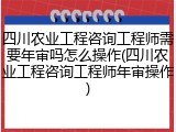四川农业工程咨询工程师需要年审吗怎么操作(四川农业工程咨询工程师年审操作)