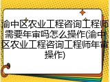 渝中区农业工程咨询工程师需要年审吗怎么操作(渝中区农业工程咨询工程师年审操作)