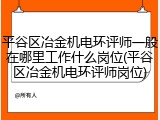 平谷区冶金机电环评师一般在哪里工作什么岗位(平谷区冶金机电环评师岗位)