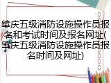 肇庆五级消防设施操作员报名和考试时间及报名网址(肇庆五级消防设施操作员报名时间及网址)