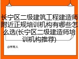 长宁区二级建筑工程建造师附近正规培训机构有哪些怎么选(长宁区二级建造师培训机构推荐)