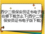 西宁二级保安员证书电子版在哪下载怎么下(西宁二级保安员证书电子版下载)