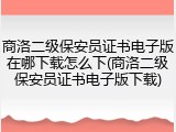 商洛二级保安员证书电子版在哪下载怎么下(商洛二级保安员证书电子版下载)