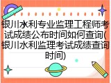 银川水利专业监理工程师考试成绩公布时间如何查询(银川水利监理考试成绩查询时间)
