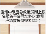 儋州中级应急救援员网上报名服务平台网址多少(儋州应急救援员报名网址)