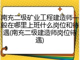 南充二级矿业工程建造师一般在哪里上班什么岗位和待遇(南充二级建造师岗位待遇)