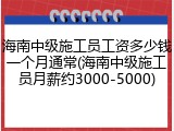 海南中级施工员工资多少钱一个月通常(海南中级施工员月薪约3000-5000)