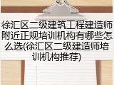 徐汇区二级建筑工程建造师附近正规培训机构有哪些怎么选(徐汇区二级建造师培训机构推荐)
