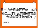 昌吉冶金机电环评师一般在哪里工作什么岗位(昌吉冶金机电环评师岗位)