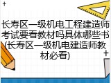 长寿区一级机电工程建造师考试要看教材吗具体哪些书(长寿区一级机电建造师教材必看)
