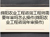 绵阳农业工程咨询工程师需要年审吗怎么操作(绵阳农业工程咨询年审操作)