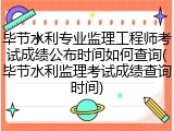 毕节水利专业监理工程师考试成绩公布时间如何查询(毕节水利监理考试成绩查询时间)