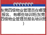 东莞四级物业管理员在哪里报名，有哪些培训班(东莞四级物业管理员报名培训班)