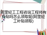 阿里轻工工程咨询工程师有补贴吗怎么领取呢(阿里轻工补贴领取)